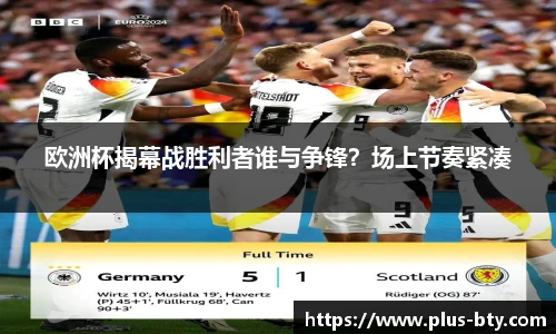 欧洲杯揭幕战胜利者谁与争锋?场上节奏紧凑