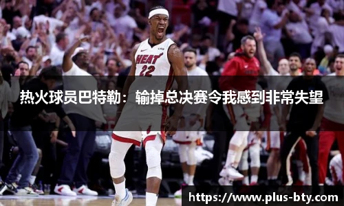 热火球员巴特勒：输掉总决赛令我感到非常失望