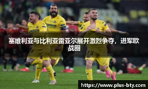 塞维利亚与比利亚雷亚尔展开激烈争夺，进军欧战圈