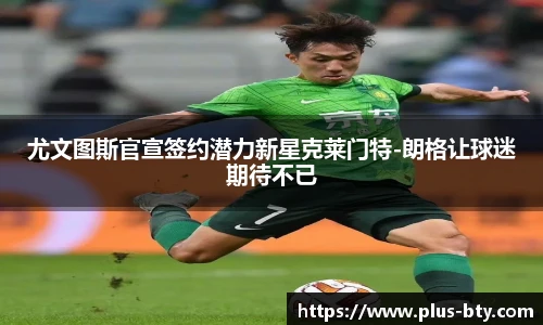 尤文图斯官宣签约潜力新星克莱门特-朗格让球迷期待不已