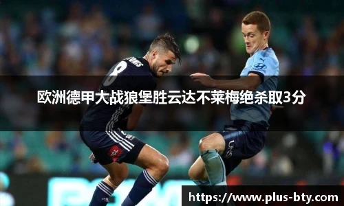 欧洲德甲大战狼堡胜云达不莱梅绝杀取3分