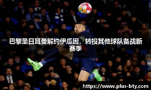 巴黎圣日耳曼解约伊瓜因,转投其他球队备战新赛季