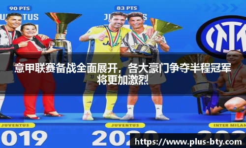 意甲联赛备战全面展开，各大豪门争夺半程冠军将更加激烈