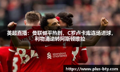 英超直播：曼联憾平热刺，C罗卢卡库连场进球，利物浦逆转阿斯顿维拉