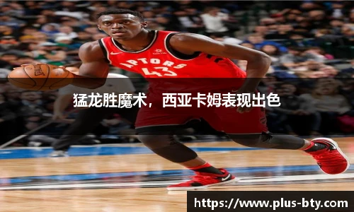 猛龙胜魔术,西亚卡姆表现出色