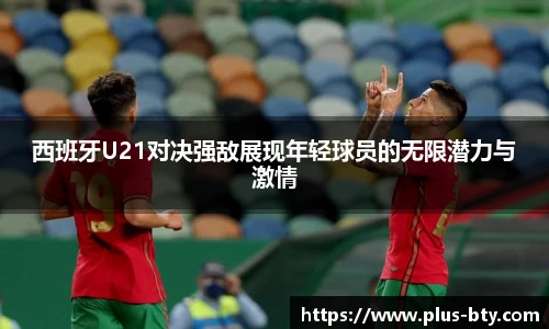 西班牙U21对决强敌展现年轻球员的无限潜力与激情