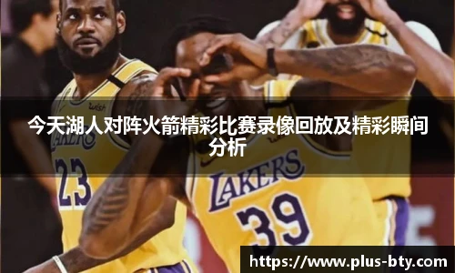 今天湖人对阵火箭精彩比赛录像回放及精彩瞬间分析