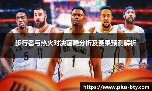 步行者与热火对决前瞻分析及赛果预测解析