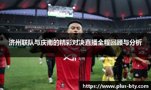 济州联队与庆南的精彩对决直播全程回顾与分析