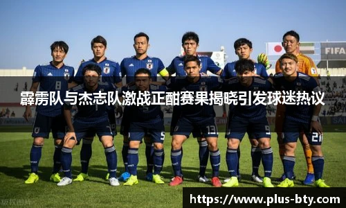 霹雳队与杰志队激战正酣赛果揭晓引发球迷热议