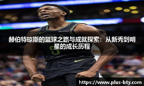 赫伯特琼斯的篮球之路与成就探索：从新秀到明星的成长历程