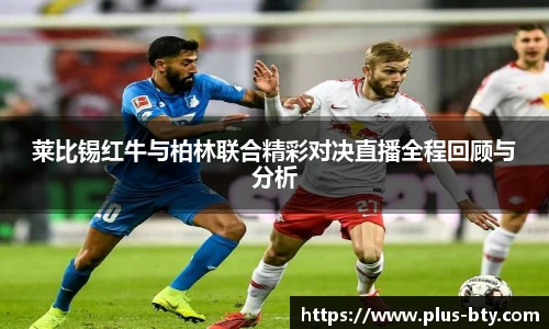 莱比锡红牛与柏林联合精彩对决直播全程回顾与分析