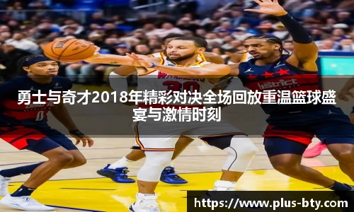 勇士与奇才2018年精彩对决全场回放重温篮球盛宴与激情时刻