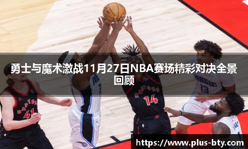勇士与魔术激战11月27日NBA赛场精彩对决全景回顾