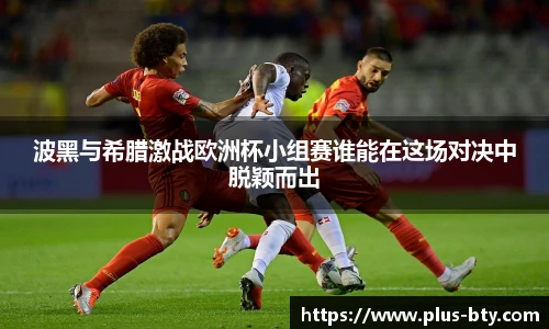波黑与希腊激战欧洲杯小组赛谁能在这场对决中脱颖而出