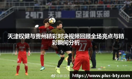 天津权健与贵州精彩对决视频回顾全场亮点与精彩瞬间分析
