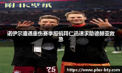 诺伊尔遭遇重伤赛季报销拜仁迅速求助德赫亚救急