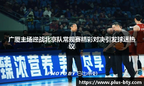 广厦主场迎战北京队常规赛精彩对决引发球迷热议