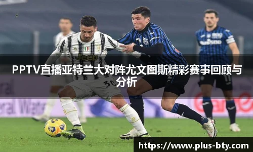 PPTV直播亚特兰大对阵尤文图斯精彩赛事回顾与分析