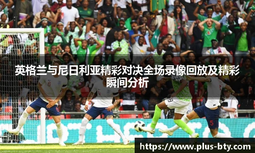 英格兰与尼日利亚精彩对决全场录像回放及精彩瞬间分析