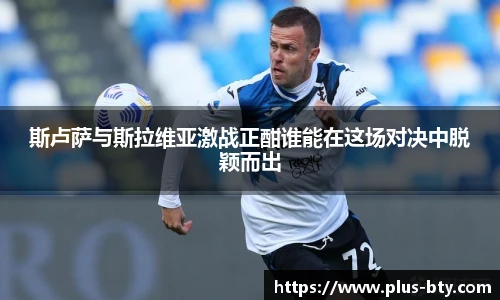 斯卢萨与斯拉维亚激战正酣谁能在这场对决中脱颖而出
